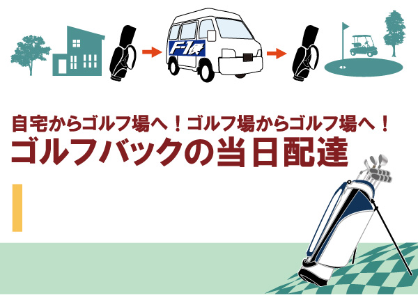 自宅からゴルフ場へ!ゴルフ場からゴルフ場へ!
ゴルフバッグの当日配達!
